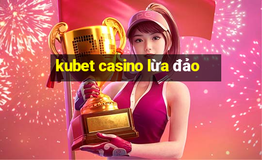 kubet casino lừa đảo