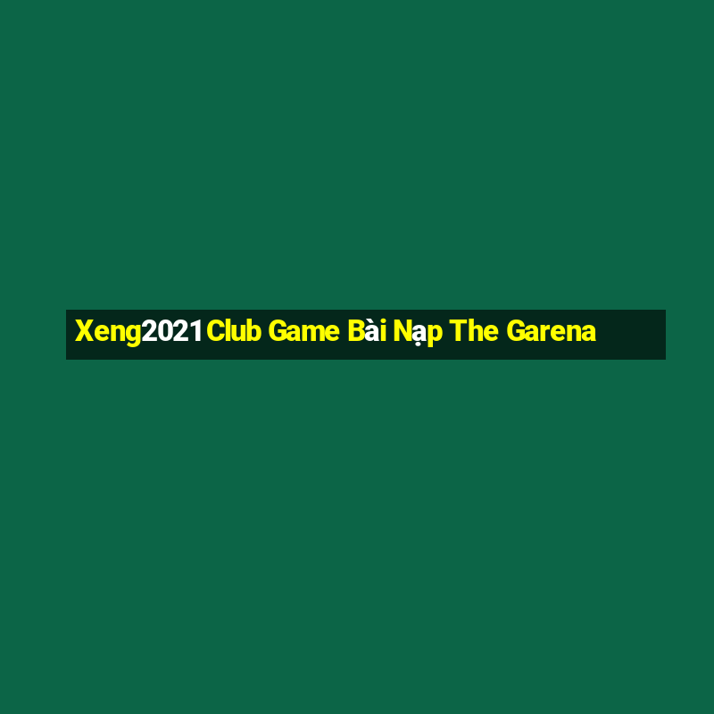 Xeng2021 Club Game Bài Nạp The Garena