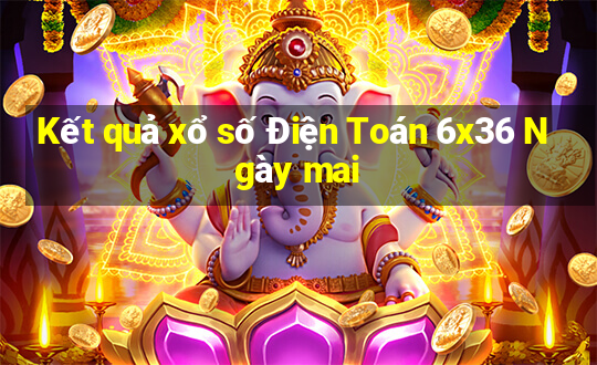 Kết quả xổ số Điện Toán 6x36 Ngày mai