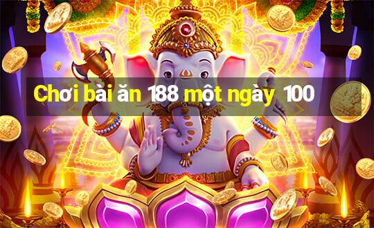 Chơi bài ăn 188 một ngày 100