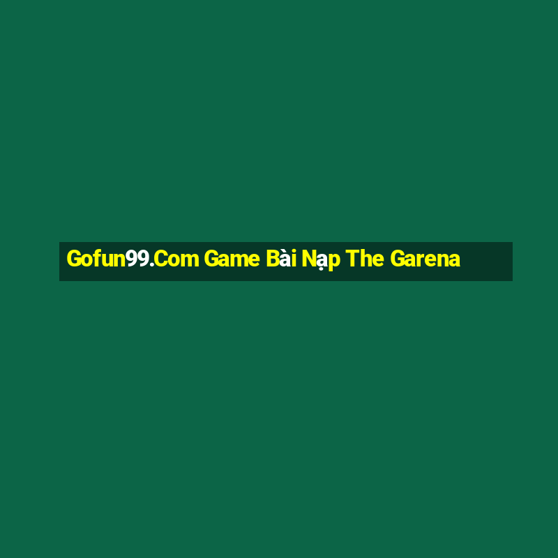 Gofun99.Com Game Bài Nạp The Garena