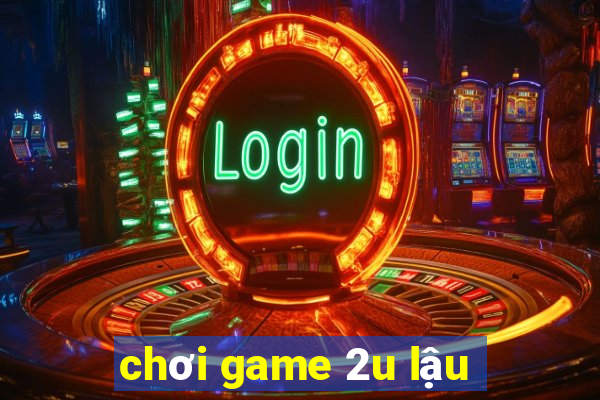 chơi game 2u lậu