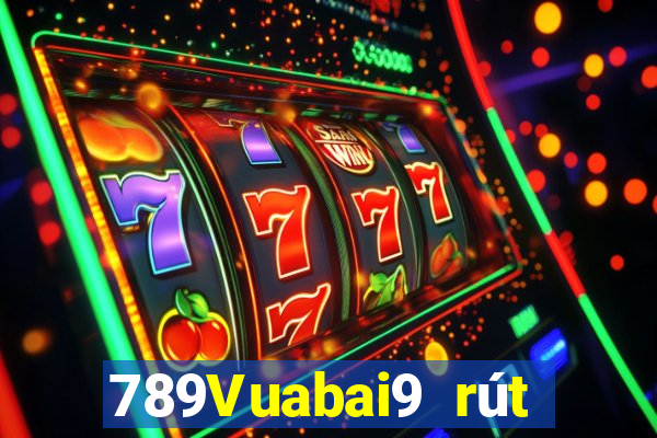 789Vuabai9 rút tiền nhanh chóng