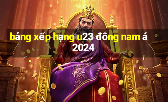 bảng xếp hạng u23 đông nam á 2024