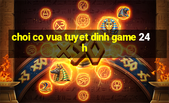 choi co vua tuyet dinh game 24h