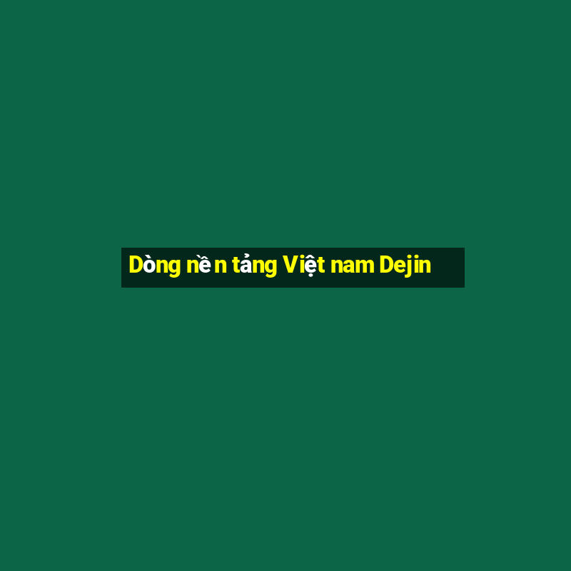 Dòng nền tảng Việt nam Dejin