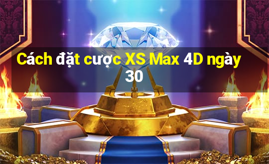 Cách đặt cược XS Max 4D ngày 30