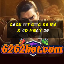 Cách đặt cược XS Max 4D ngày 30