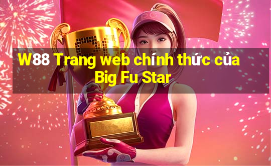 W88 Trang web chính thức của Big Fu Star