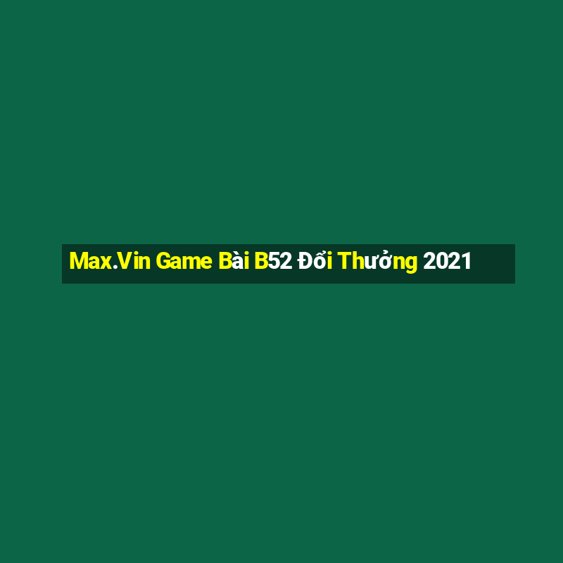 Max.Vin Game Bài B52 Đổi Thưởng 2021