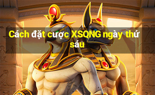 Cách đặt cược XSQNG ngày thứ sáu