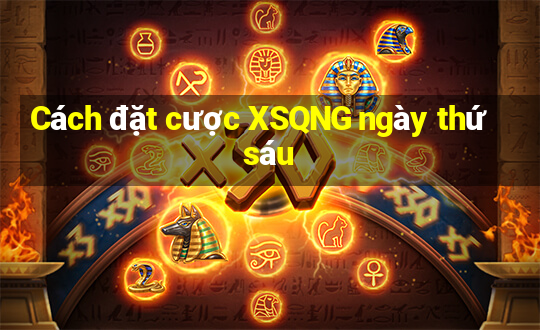 Cách đặt cược XSQNG ngày thứ sáu