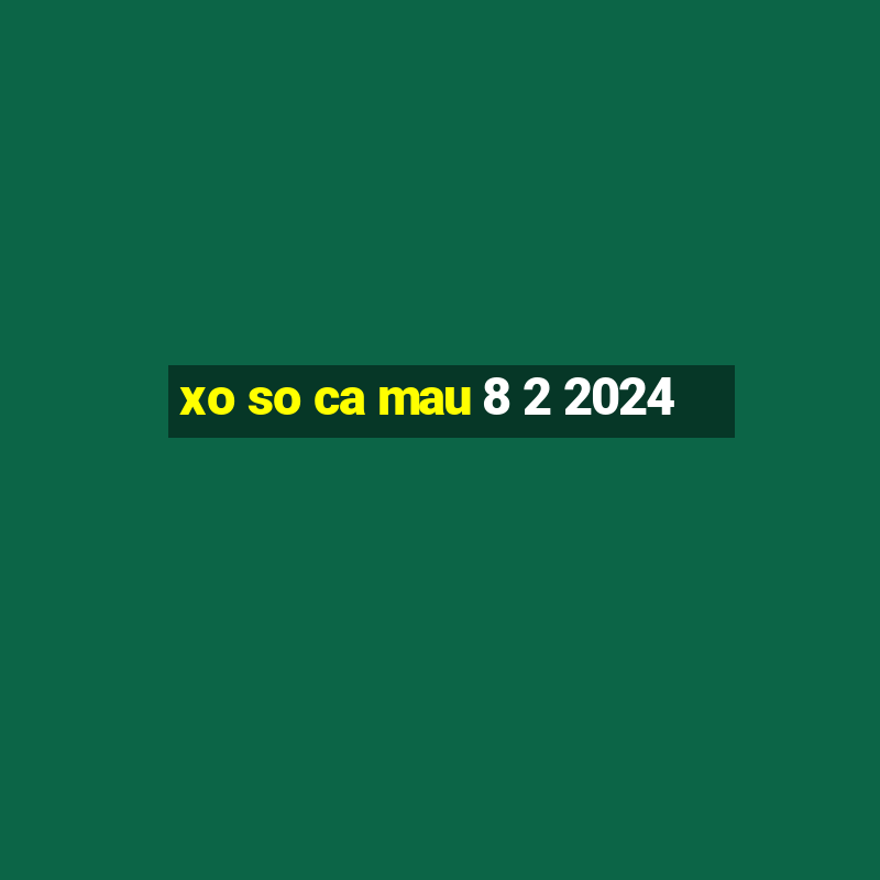 xo so ca mau 8 2 2024