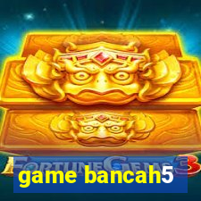 game bancah5