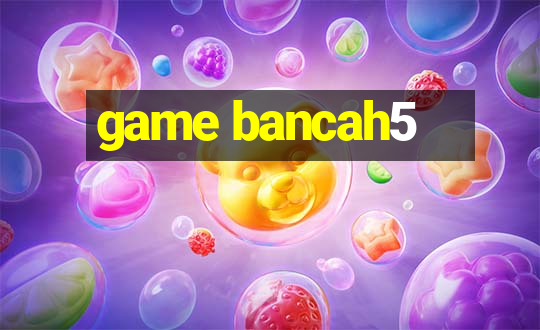 game bancah5