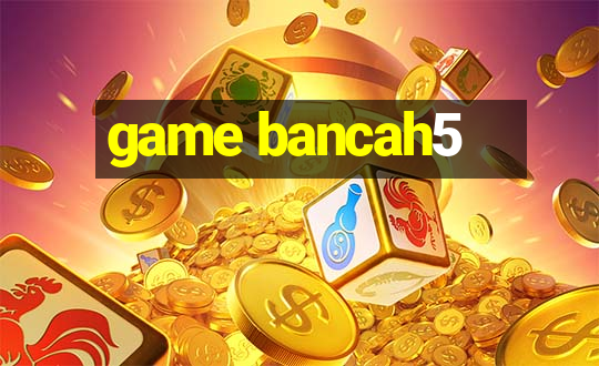 game bancah5