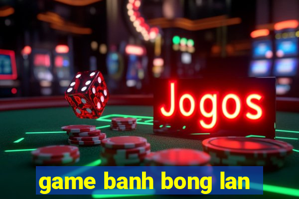 game banh bong lan