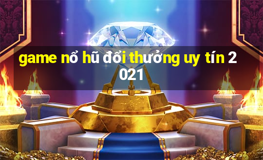 game nổ hũ đổi thưởng uy tín 2021