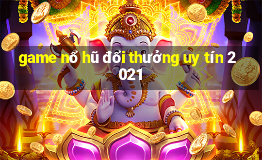 game nổ hũ đổi thưởng uy tín 2021