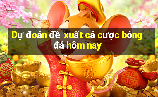 Dự đoán đề xuất cá cược bóng đá hôm nay