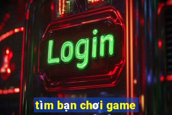 tim ban choi game