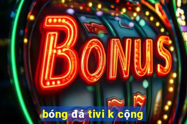 bóng đá tivi k cộng