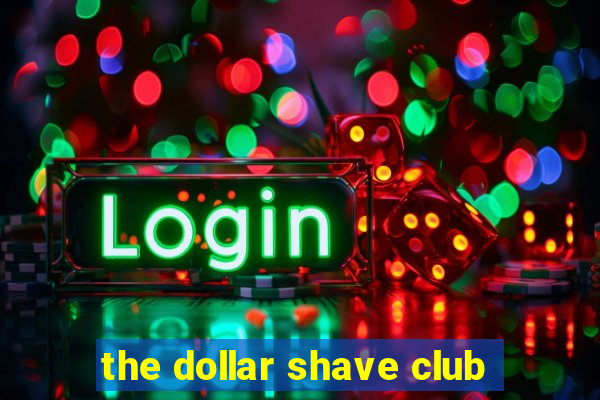 the dollar shave club