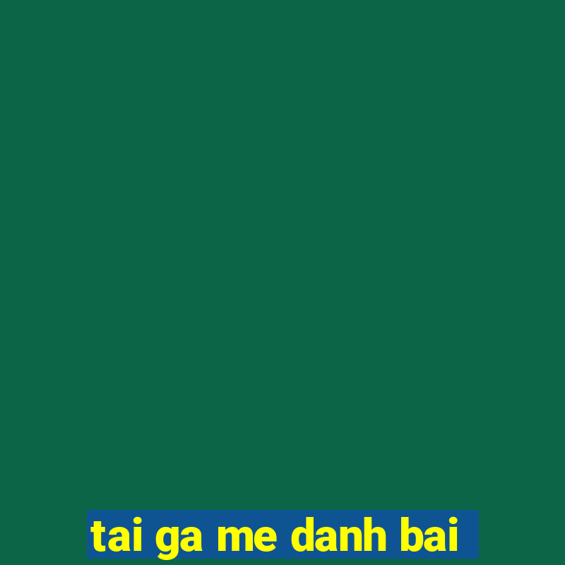 tai ga me danh bai