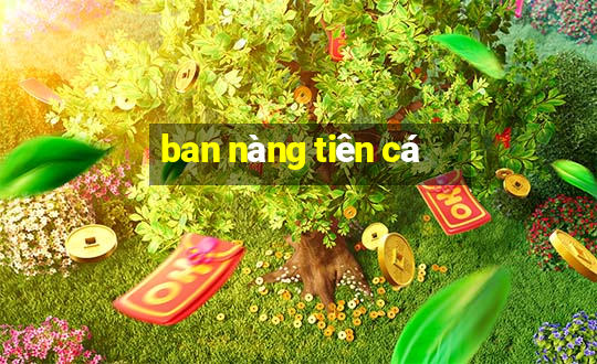 ban nang tien ca