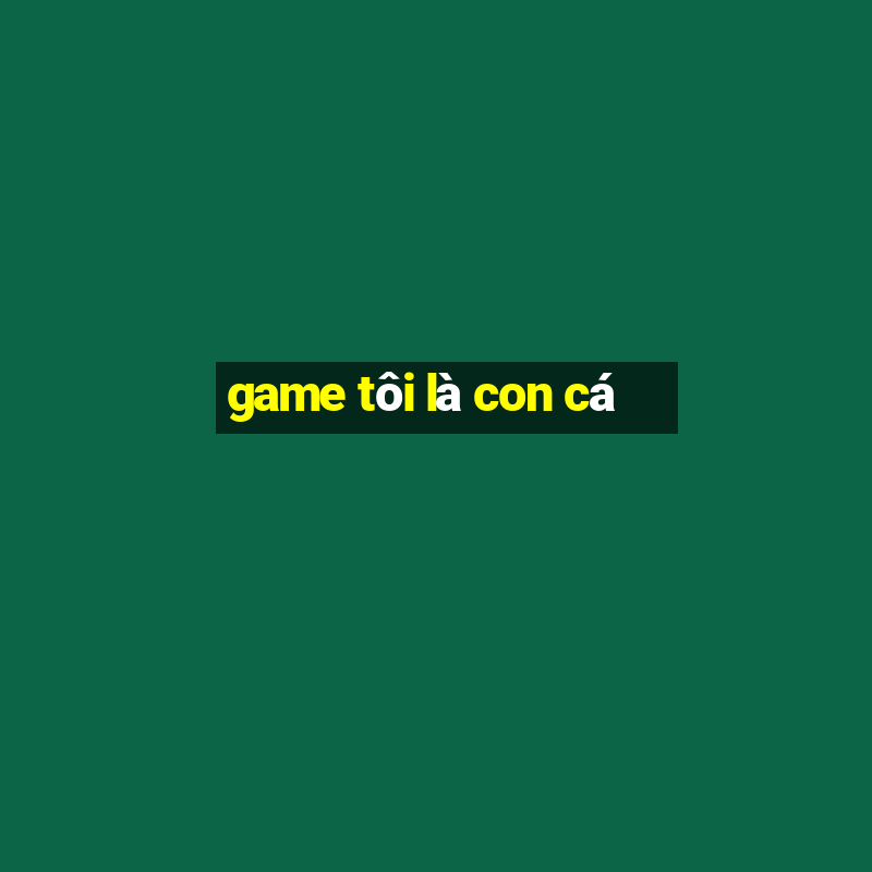 game tôi là con cá