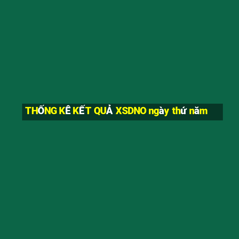 THỐNG KÊ KẾT QUẢ XSDNO ngày thứ năm