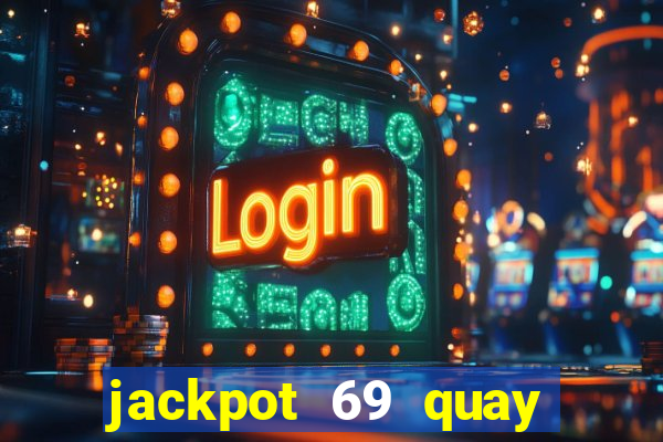 jackpot 69 quay xèng nổ hũ