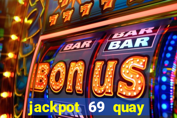 jackpot 69 quay xèng nổ hũ