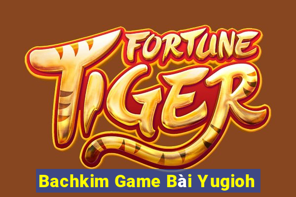 Bachkim Game Bài Yugioh