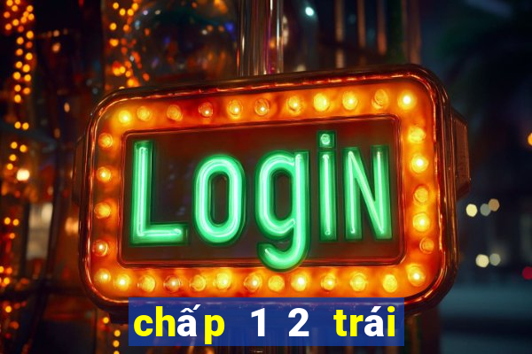 chấp 1 2 trái là sao