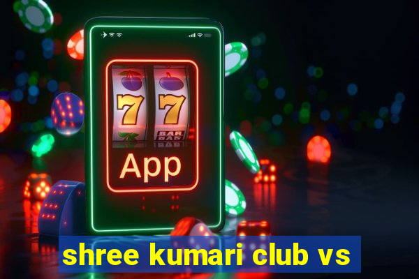 shree kumari club vs