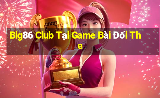 Big86 Club Tại Game Bài Đổi The