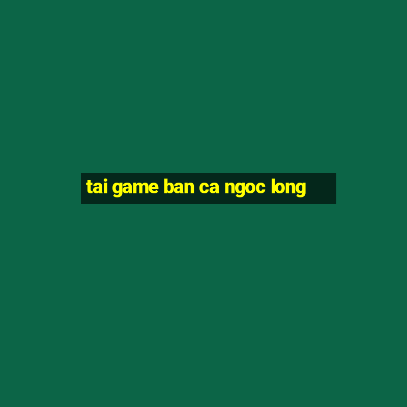 tai game ban ca ngoc long