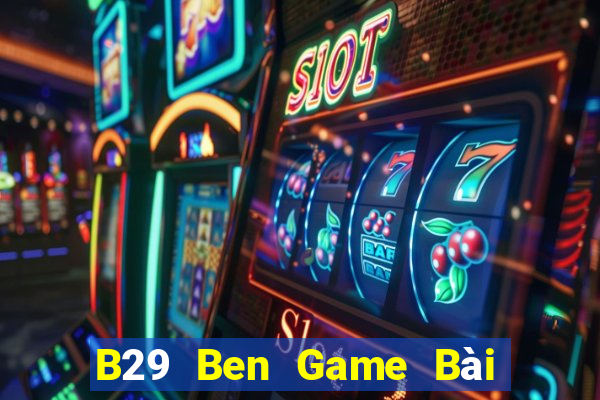 B29 Ben Game Bài Uy Tín Nhất 2022