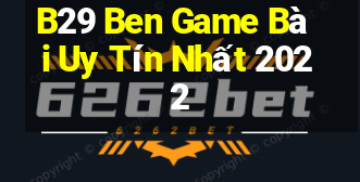 B29 Ben Game Bài Uy Tín Nhất 2022