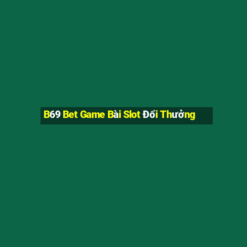 B69 Bet Game Bài Slot Đổi Thưởng