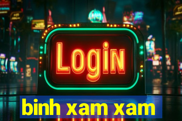 binh xam xam