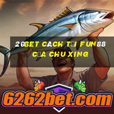 20bet Cách tải Fun88 của Chu Xing