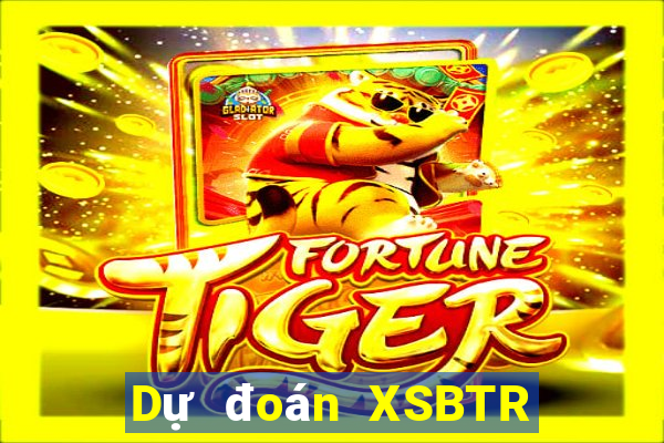 Dự đoán XSBTR ngày 4