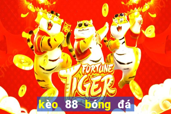 kèo 88 bóng đá hôm nay