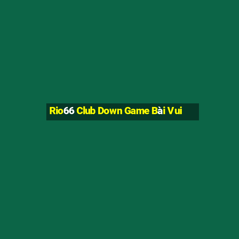 Rio66 Club Down Game Bài Vui