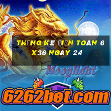 Thống kê Điện Toán 6x36 ngày 24