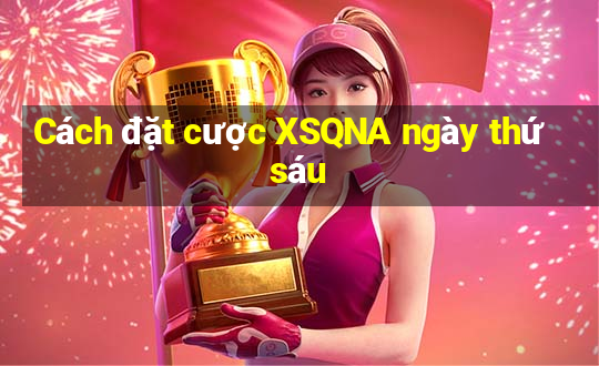 Cách đặt cược XSQNA ngày thứ sáu