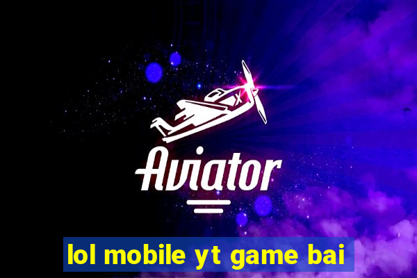 lol mobile yt game bai