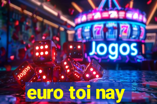 euro toi nay